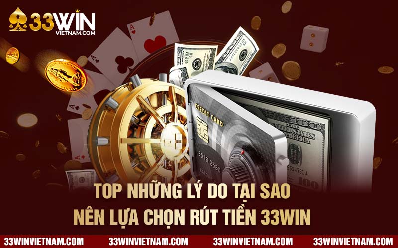 Top những lý do tại sao nên lựa chọn rút tiền 33win